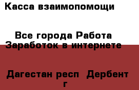 Касса взаимопомощи !!! - Все города Работа » Заработок в интернете   . Дагестан респ.,Дербент г.